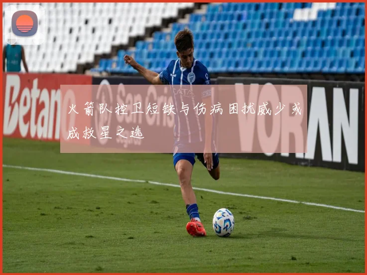 火箭队控卫短缺与伤病困扰威少或成救星之选