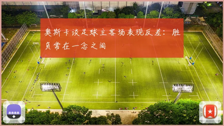奥斯卡谈足球主客场表现反差：胜负常在一念之间