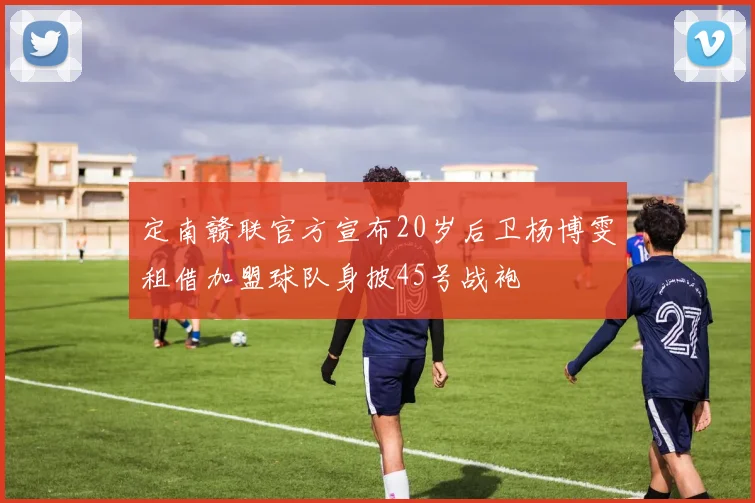 定南赣联官方宣布20岁后卫杨博雯租借加盟球队身披45号战袍