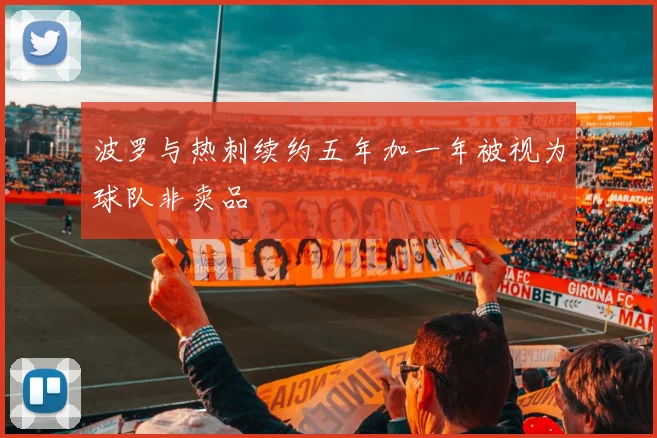 波罗与热刺续约五年加一年被视为球队非卖品