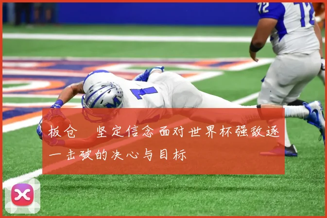 板仓滉坚定信念面对世界杯强敌逐一击破的决心与目标