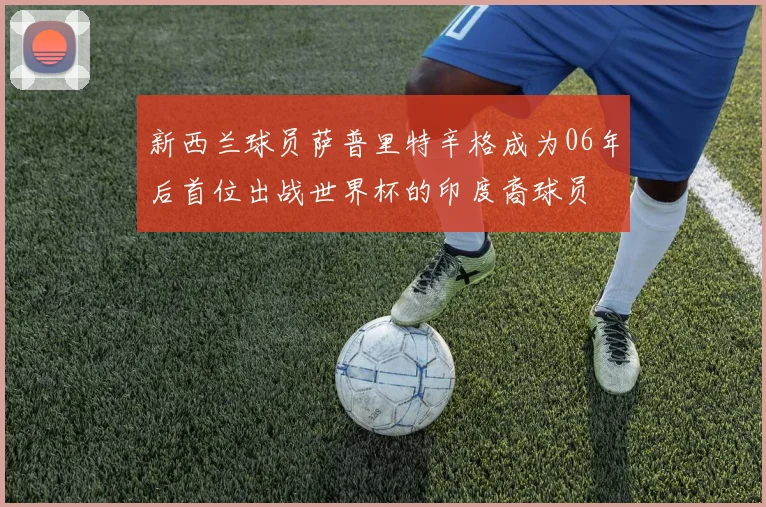 新西兰球员萨普里特辛格成为06年后首位出战世界杯的印度裔球员