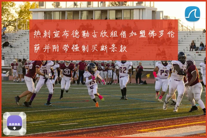 热刺宣布德勒古欣租借加盟佛罗伦萨并附带强制买断条款