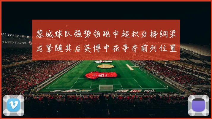 蓉城球队强势领跑中超积分榜铜梁龙紧随其后英博申花争夺前列位置