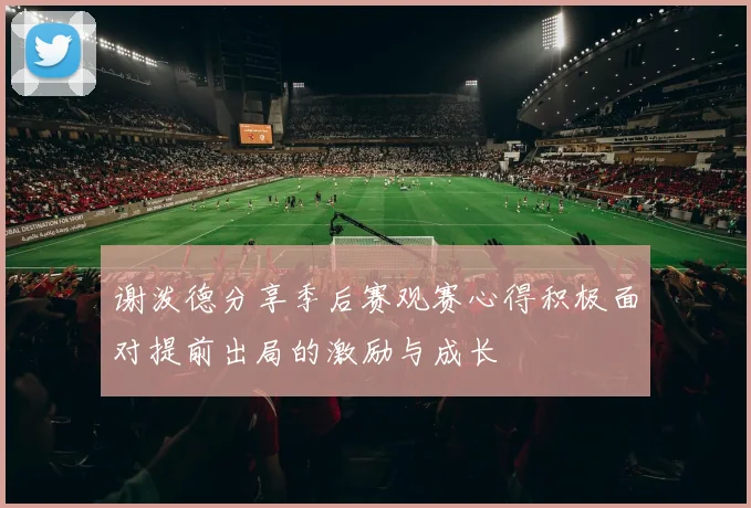 谢泼德分享季后赛观赛心得积极面对提前出局的激励与成长
